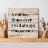 Evans1nism Wooden Sign with “A Million Times Over I Will Always Choose You” view 3