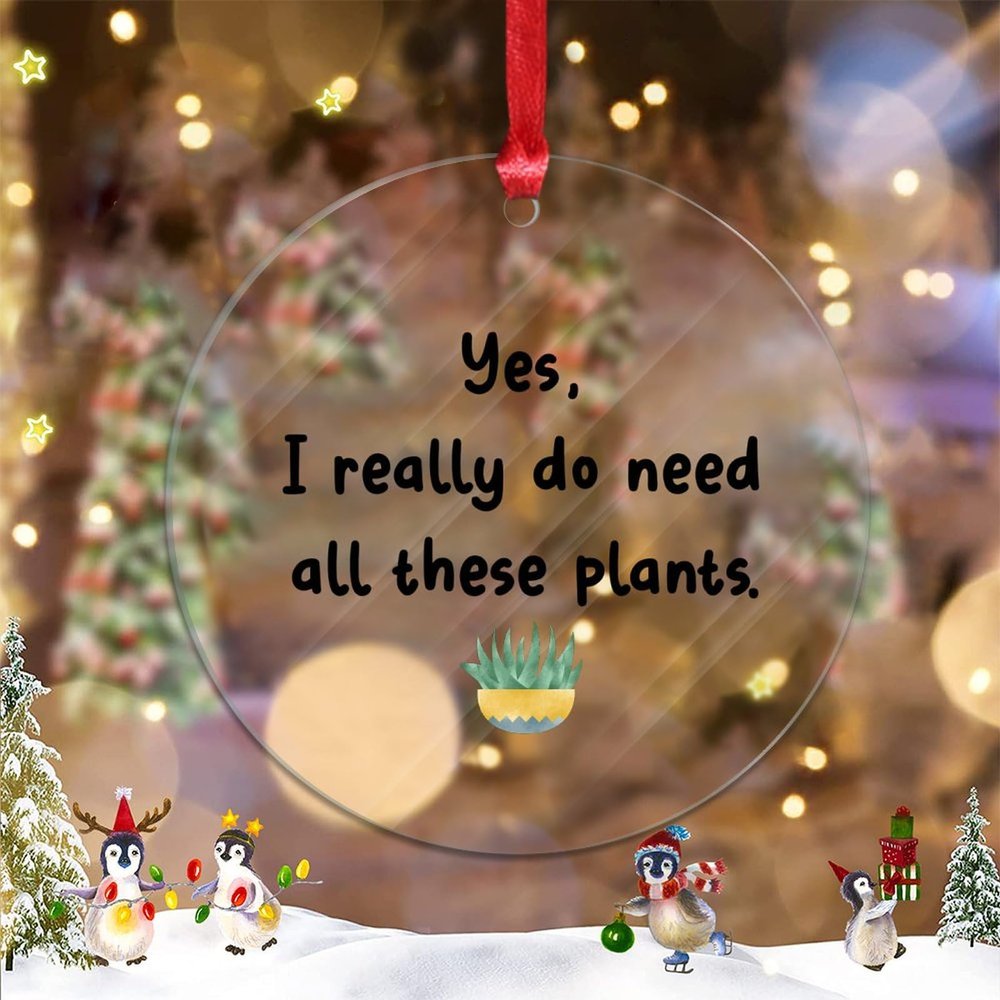 Yes, I Really Do Need All These Plants Acrylic Christmas Ornament